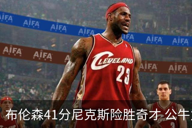 布伦森41分尼克斯险胜奇才 公牛力克猛龙