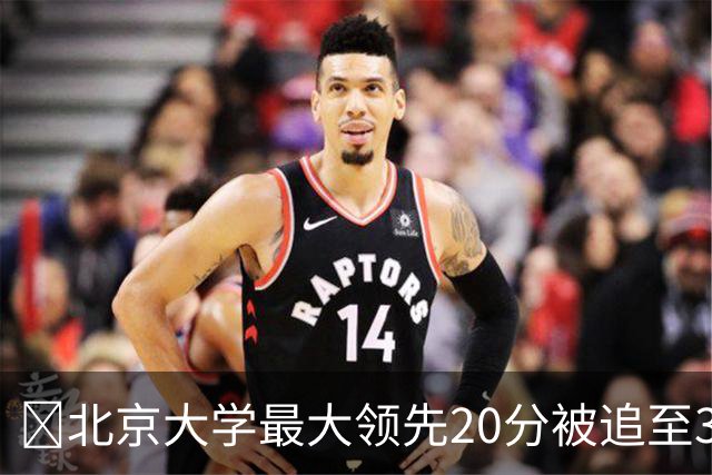 🏀北京大学最大领先20分被追至3分险胜太理 汪志鹏21+7